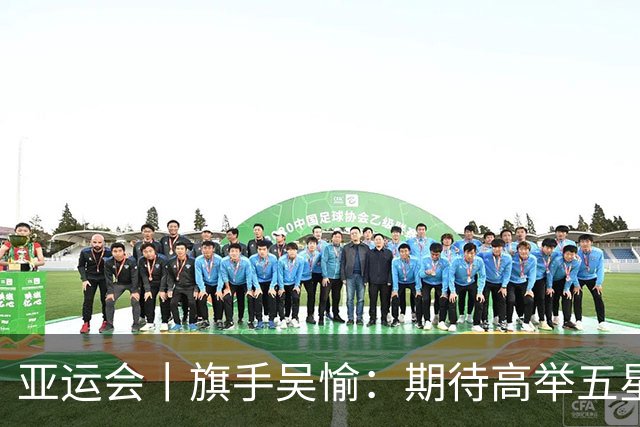 亚运会丨旗手吴愉：期待高举五星红旗入场