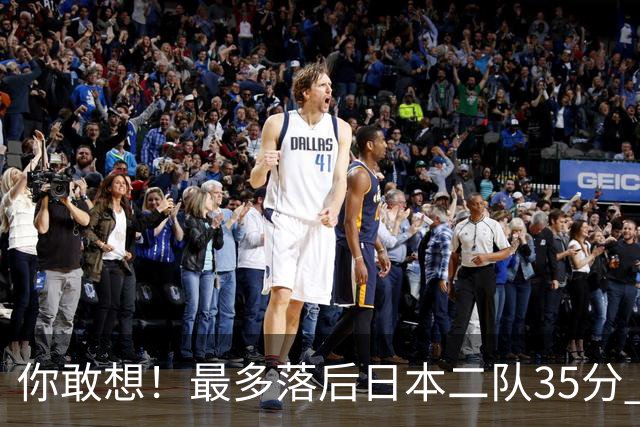 你敢想！最多落后日本二队35分 近10年男篮在干什么