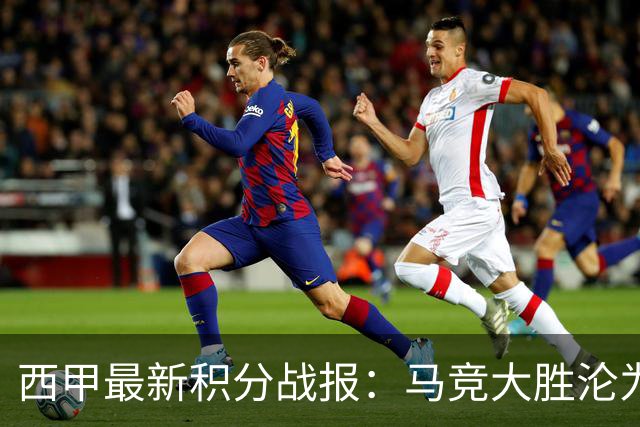 西甲最新积分战报：马竞大胜沦为惨案，巴萨狂轰7球，塞维利亚勉强取胜